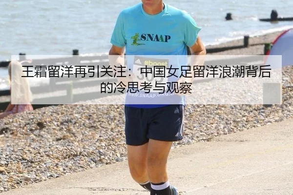 王霜留洋再引关注：中国女足留洋浪潮背后的冷思考与观察
